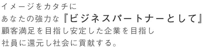 イメージをカタチにあなたの強力な『ビジネスパートナーとして』